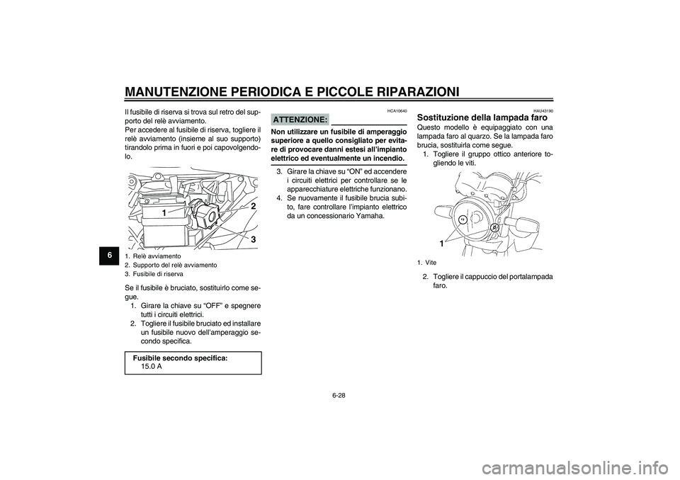 YAMAHA YBR125 2008 Manuale duso (in Italian) MANUTENZIONE PERIODICA E PICCOLE RIPARAZIONI
6-28
6
Il fusibile di riserva si trova sul retro del sup-
porto del relè avviamento.
Per accedere al fusibile di riserva, togliere il
relè avviamento (in YAMAHA YBR125 2008 Manuale duso (in Italian) MANUTENZIONE PERIODICA E PICCOLE RIPARAZIONI
6-28
6
Il fusibile di riserva si trova sul retro del sup-
porto del relè avviamento.
Per accedere al fusibile di riserva, togliere il
relè avviamento (in