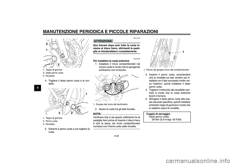 YAMAHA YBR125 2008 Manuale duso (in Italian) MANUTENZIONE PERIODICA E PICCOLE RIPARAZIONI
6-32
6
4. Togliere il dado perno ruota e la ron-
della.
5. Estrarre il perno ruota e poi togliere la
ruota.
ATTENZIONE:
HCA11070
Non frenare dopo aver tolt YAMAHA YBR125 2008 Manuale duso (in Italian) MANUTENZIONE PERIODICA E PICCOLE RIPARAZIONI
6-32
6
4. Togliere il dado perno ruota e la ron-
della.
5. Estrarre il perno ruota e poi togliere la
ruota.
ATTENZIONE:
HCA11070
Non frenare dopo aver tolt