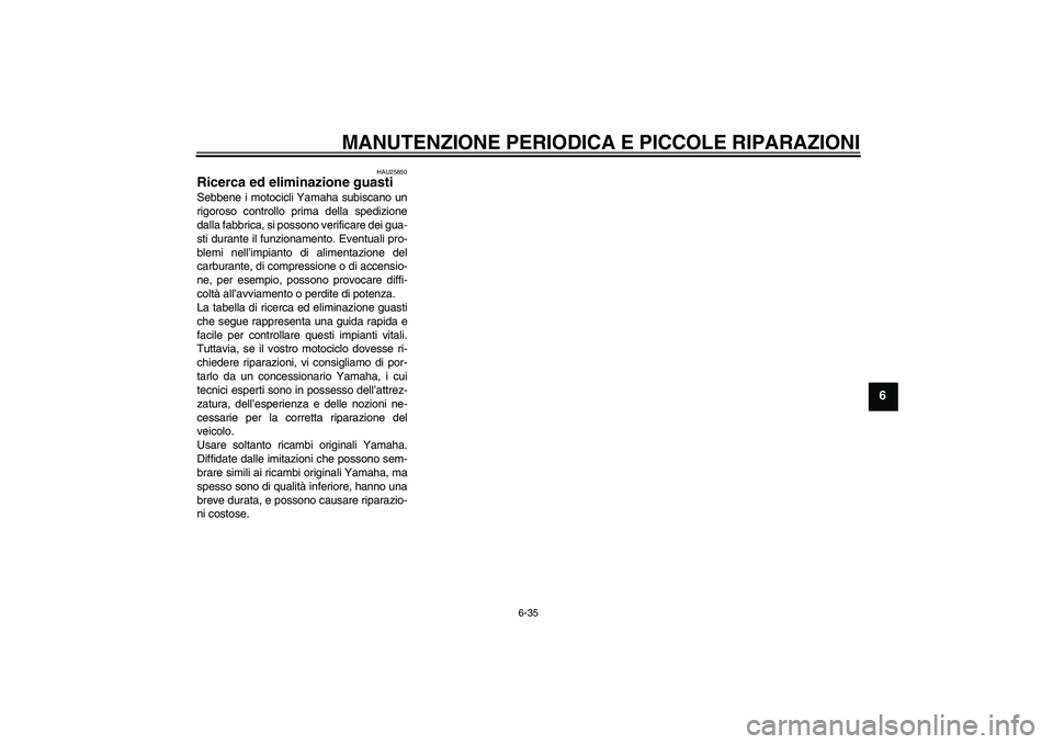 YAMAHA YBR125 2008 Manuale duso (in Italian) MANUTENZIONE PERIODICA E PICCOLE RIPARAZIONI
6-35
6
HAU25850
Ricerca ed eliminazione guasti Sebbene i motocicli Yamaha subiscano un
rigoroso controllo prima della spedizione
dalla fabbrica, si possono YAMAHA YBR125 2008 Manuale duso (in Italian) MANUTENZIONE PERIODICA E PICCOLE RIPARAZIONI
6-35
6
HAU25850
Ricerca ed eliminazione guasti Sebbene i motocicli Yamaha subiscano un
rigoroso controllo prima della spedizione
dalla fabbrica, si possono