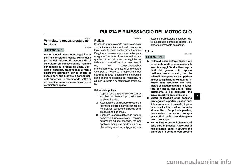 YAMAHA YBR125 2008 Manuale duso (in Italian) PULIZIA E RIMESSAGGIO DEL MOTOCICLO
7-1
7
HAU37833
Verniciatura opaca, prestare at-
tenzione ATTENZIONE:
HCA15192
Alcuni modelli sono equipaggiati con
parti a verniciatura opaca. Prima della
pulizia d YAMAHA YBR125 2008 Manuale duso (in Italian) PULIZIA E RIMESSAGGIO DEL MOTOCICLO
7-1
7
HAU37833
Verniciatura opaca, prestare at-
tenzione ATTENZIONE:
HCA15192
Alcuni modelli sono equipaggiati con
parti a verniciatura opaca. Prima della
pulizia d