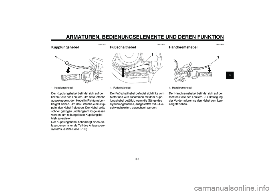 YAMAHA YBR125 2007 Betriebsanleitungen (in German) ARMATUREN, BEDIENUNGSELEMENTE UND DEREN FUNKTION
3-5
3
GAU12820
Kupplungshebel Der Kupplungshebel befindet sich auf der
linken Seite des Lenkers. Um das Getriebe
auszukuppeln, den Hebel in Richtung YAMAHA YBR125 2007 Betriebsanleitungen (in German) ARMATUREN, BEDIENUNGSELEMENTE UND DEREN FUNKTION
3-5
3
GAU12820
Kupplungshebel Der Kupplungshebel befindet sich auf der
linken Seite des Lenkers. Um das Getriebe
auszukuppeln, den Hebel in Richtung