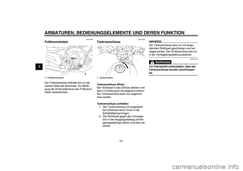 YAMAHA YBR125 2007 Betriebsanleitungen (in German) ARMATUREN, BEDIENUNGSELEMENTE UND DEREN FUNKTION
3-6
3
GAU12941
Fußbremshebel Der Fußbremshebel befindet sich an der
rechten Seite des Motorrads. Zur Betäti-
gung der Hinterradbremse den Fußbrems YAMAHA YBR125 2007 Betriebsanleitungen (in German) ARMATUREN, BEDIENUNGSELEMENTE UND DEREN FUNKTION
3-6
3
GAU12941
Fußbremshebel Der Fußbremshebel befindet sich an der
rechten Seite des Motorrads. Zur Betäti-
gung der Hinterradbremse den Fußbrems