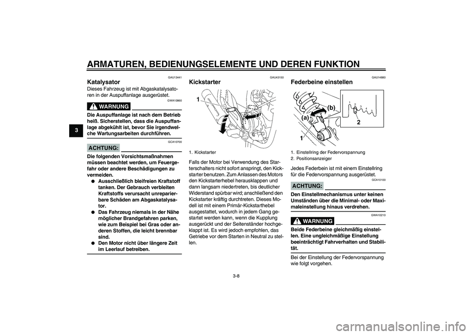 YAMAHA YBR125 2007 Betriebsanleitungen (in German) ARMATUREN, BEDIENUNGSELEMENTE UND DEREN FUNKTION
3-8
3
GAU13441
Katalysator Dieses Fahrzeug ist mit Abgaskatalysato-
ren in der Auspuffanlage ausgerüstet.
WARNUNG
GWA10860
Die Auspuffanlage ist nach YAMAHA YBR125 2007 Betriebsanleitungen (in German) ARMATUREN, BEDIENUNGSELEMENTE UND DEREN FUNKTION
3-8
3
GAU13441
Katalysator Dieses Fahrzeug ist mit Abgaskatalysato-
ren in der Auspuffanlage ausgerüstet.
WARNUNG
GWA10860
Die Auspuffanlage ist nach