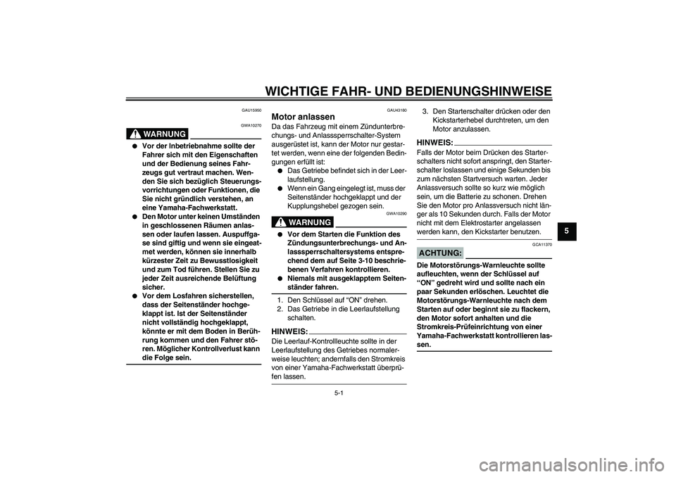 YAMAHA YBR125 2007 Betriebsanleitungen (in German) WICHTIGE FAHR- UND BEDIENUNGSHINWEISE
5-1
5
GAU15950
WARNUNG
GWA10270
Vor der Inbetriebnahme sollte der
Fahrer sich mit den Eigenschaften
und der Bedienung seines Fahr-
zeugs gut vertraut machen. YAMAHA YBR125 2007 Betriebsanleitungen (in German) WICHTIGE FAHR- UND BEDIENUNGSHINWEISE
5-1
5
GAU15950
WARNUNG
GWA10270
Vor der Inbetriebnahme sollte der
Fahrer sich mit den Eigenschaften
und der Bedienung seines Fahr-
zeugs gut vertraut machen.