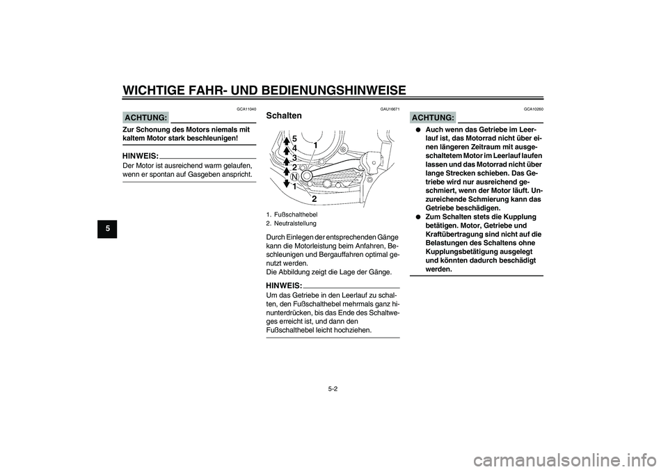 YAMAHA YBR125 2007 Betriebsanleitungen (in German) WICHTIGE FAHR- UND BEDIENUNGSHINWEISE
5-2
5
ACHTUNG:
GCA11040
Zur Schonung des Motors niemals mit kaltem Motor stark beschleunigen!HINWEIS:Der Motor ist ausreichend warm gelaufen, wenn er spontan auf YAMAHA YBR125 2007 Betriebsanleitungen (in German) WICHTIGE FAHR- UND BEDIENUNGSHINWEISE
5-2
5
ACHTUNG:
GCA11040
Zur Schonung des Motors niemals mit kaltem Motor stark beschleunigen!HINWEIS:Der Motor ist ausreichend warm gelaufen, wenn er spontan auf