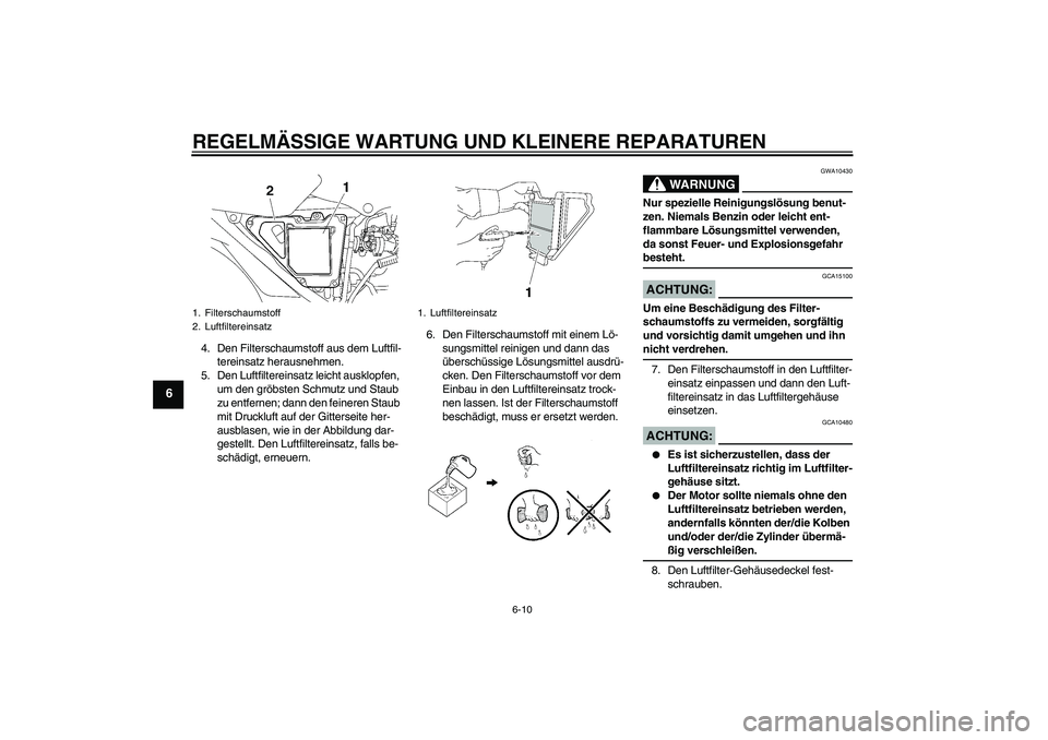 YAMAHA YBR125 2007 Betriebsanleitungen (in German) REGELMÄSSIGE WARTUNG UND KLEINERE REPARATUREN
6-10
6
4. Den Filterschaumstoff aus dem Luftfil-
tereinsatz herausnehmen.
5. Den Luftfiltereinsatz leicht ausklopfen,
um den gröbsten Schmutz und Staub YAMAHA YBR125 2007 Betriebsanleitungen (in German) REGELMÄSSIGE WARTUNG UND KLEINERE REPARATUREN
6-10
6
4. Den Filterschaumstoff aus dem Luftfil-
tereinsatz herausnehmen.
5. Den Luftfiltereinsatz leicht ausklopfen,
um den gröbsten Schmutz und Staub