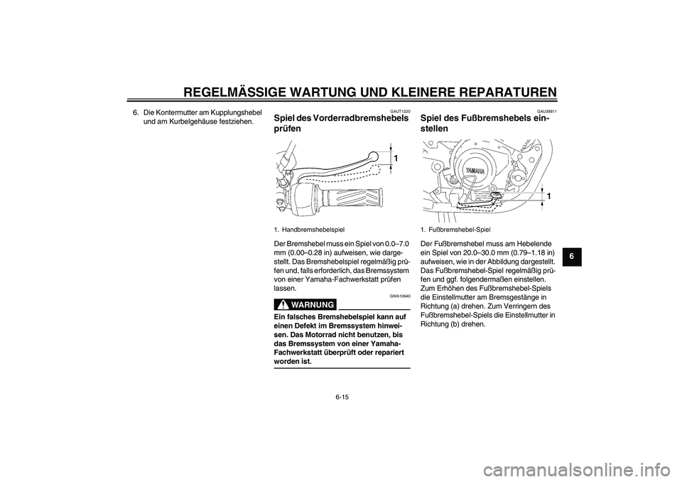 YAMAHA YBR125 2007 Betriebsanleitungen (in German) REGELMÄSSIGE WARTUNG UND KLEINERE REPARATUREN
6-15
6
6. Die Kontermutter am Kupplungshebel
und am Kurbelgehäuse festziehen.
GAUT1220
Spiel des Vorderradbremshebels
prüfen Der Bremshebel muss ein YAMAHA YBR125 2007 Betriebsanleitungen (in German) REGELMÄSSIGE WARTUNG UND KLEINERE REPARATUREN
6-15
6
6. Die Kontermutter am Kupplungshebel
und am Kurbelgehäuse festziehen.
GAUT1220
Spiel des Vorderradbremshebels
prüfen Der Bremshebel muss ein