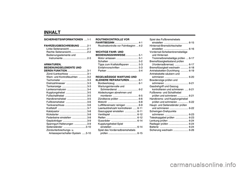 YAMAHA YBR125 2007 Betriebsanleitungen (in German) INHALTSICHERHEITSINFORMATIONEN ....1-1
FAHRZEUGBESCHREIBUNG ..........2-1
Linke Seitenansicht .........................2-1
Rechte Seitenansicht.......................2-2
Bedienungselemente und
Instru YAMAHA YBR125 2007 Betriebsanleitungen (in German) INHALTSICHERHEITSINFORMATIONEN ....1-1
FAHRZEUGBESCHREIBUNG ..........2-1
Linke Seitenansicht .........................2-1
Rechte Seitenansicht.......................2-2
Bedienungselemente und
Instru