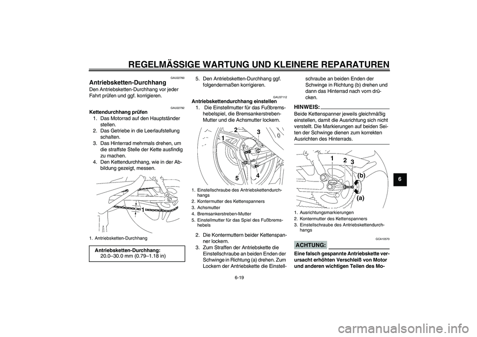 YAMAHA YBR125 2007 Betriebsanleitungen (in German) REGELMÄSSIGE WARTUNG UND KLEINERE REPARATUREN
6-19
6
GAU22760
Antriebsketten-Durchhang Den Antriebsketten-Durchhang vor jeder
Fahrt prüfen und ggf. korrigieren.
GAU22792
Kettendurchhang prüfen
1. YAMAHA YBR125 2007 Betriebsanleitungen (in German) REGELMÄSSIGE WARTUNG UND KLEINERE REPARATUREN
6-19
6
GAU22760
Antriebsketten-Durchhang Den Antriebsketten-Durchhang vor jeder
Fahrt prüfen und ggf. korrigieren.
GAU22792
Kettendurchhang prüfen
1.