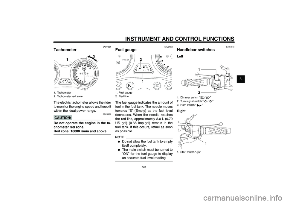 YAMAHA YBR125 2006  Owners Manual INSTRUMENT AND CONTROL FUNCTIONS
3-3
3
EAU11851
Tachometer The electric tachometer allows the rider
to monitor the engine speed and keep it
within the ideal power range.CAUTION:
ECA10031
Do not operat