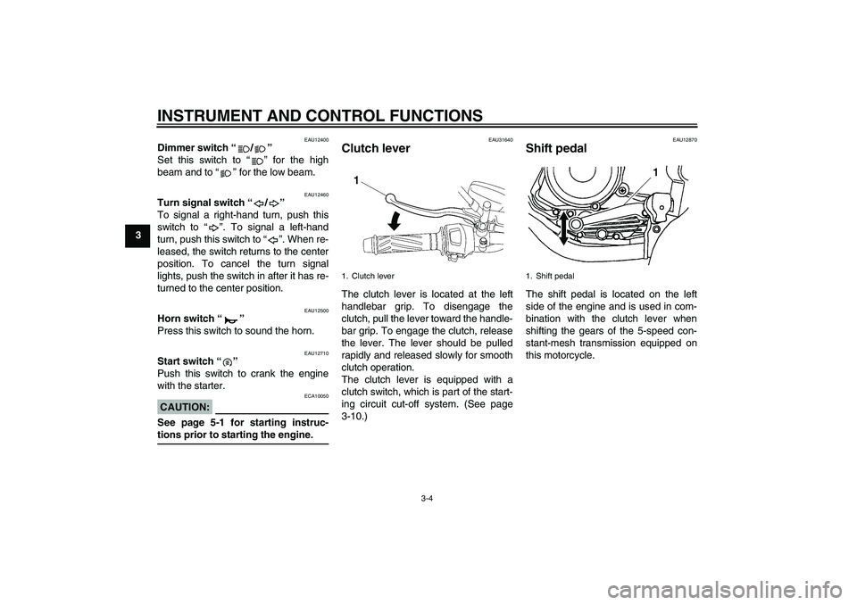 YAMAHA YBR125 2006  Owners Manual INSTRUMENT AND CONTROL FUNCTIONS
3-4
3
EAU12400
Dimmer switch “/” 
Set this switch to “” for the high
beam and to “” for the low beam.
EAU12460
Turn signal switch “/” 
To signal a righ
