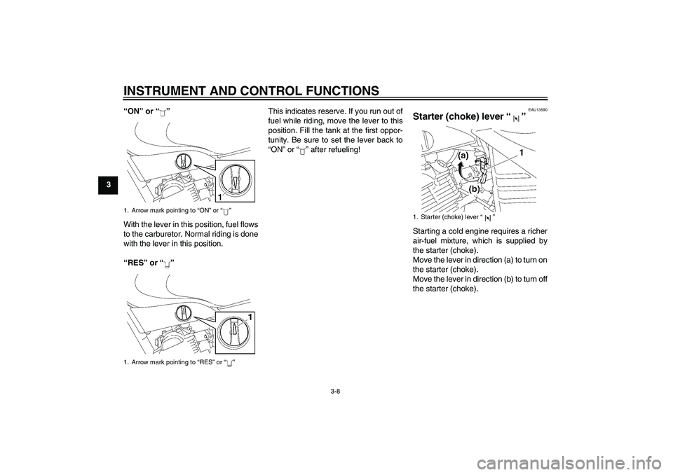 YAMAHA YBR125 2006  Owners Manual INSTRUMENT AND CONTROL FUNCTIONS
3-8
3“ON” or “”
With the lever in this position, fuel flows
to the carburetor. Normal riding is done
with the lever in this position.
“RES” or “”This i