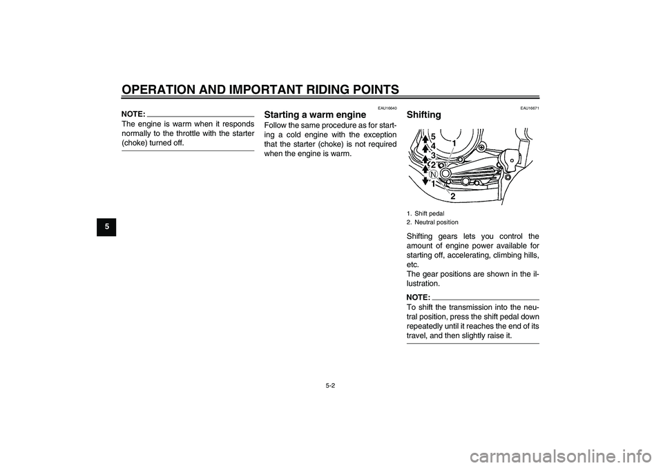 YAMAHA YBR125 2006  Owners Manual OPERATION AND IMPORTANT RIDING POINTS
5-2
5
NOTE:The engine is warm when it responds
normally to the throttle with the starter(choke) turned off.
EAU16640
Starting a warm engine Follow the same proced