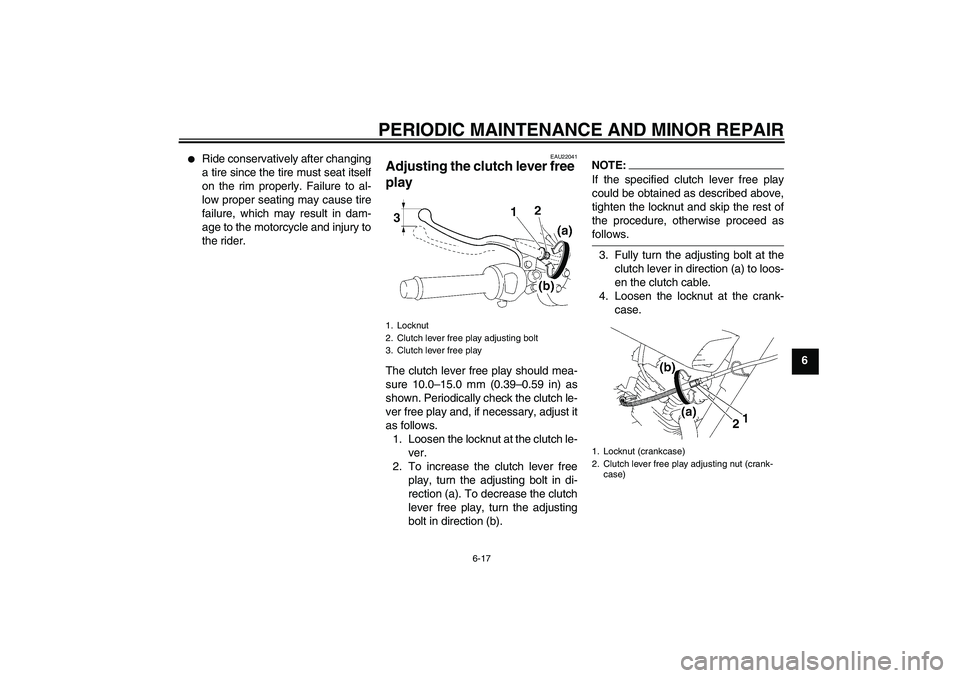 YAMAHA YBR125 2006 Owners Manual PERIODIC MAINTENANCE AND MINOR REPAIR
6-17
6
Ride conservatively after changing
a tire since the tire must seat itself
on the rim properly. Failure to al-
low proper seating may cause tire
failure, YAMAHA YBR125 2006 Owners Manual PERIODIC MAINTENANCE AND MINOR REPAIR
6-17
6
Ride conservatively after changing
a tire since the tire must seat itself
on the rim properly. Failure to al-
low proper seating may cause tire
failure,