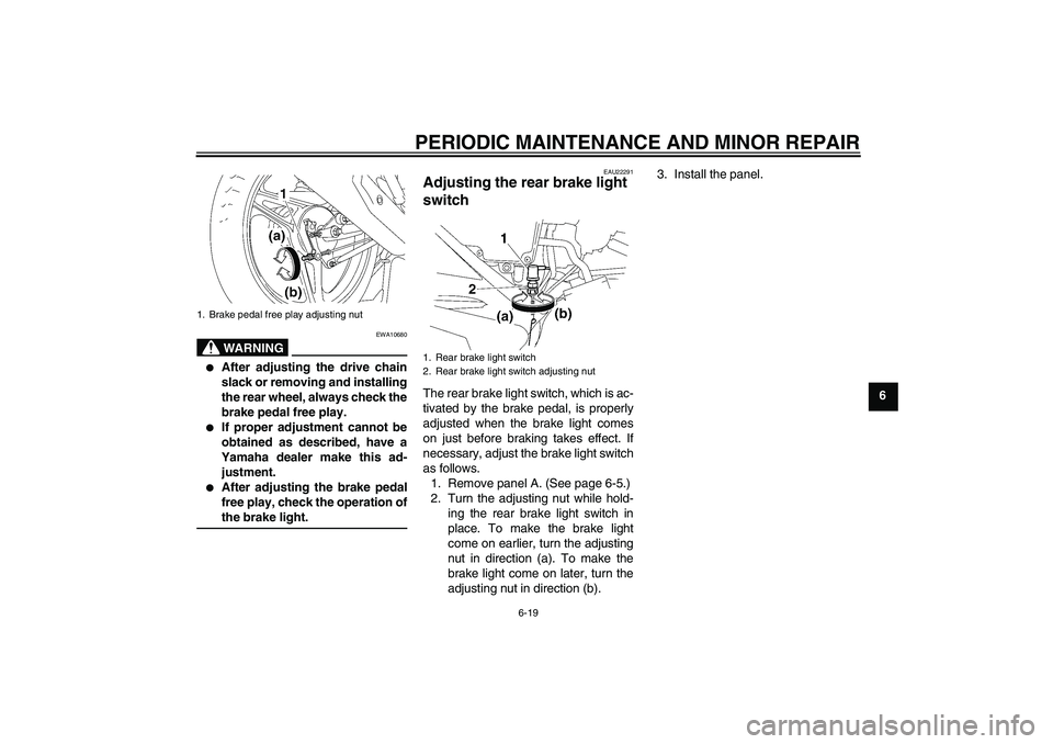 YAMAHA YBR125 2006 Owners Manual PERIODIC MAINTENANCE AND MINOR REPAIR
6-19
6
WARNING
EWA10680
After adjusting the drive chain
slack or removing and installing
the rear wheel, always check the
brake pedal free play.
If proper adj YAMAHA YBR125 2006 Owners Manual PERIODIC MAINTENANCE AND MINOR REPAIR
6-19
6
WARNING
EWA10680
After adjusting the drive chain
slack or removing and installing
the rear wheel, always check the
brake pedal free play.
If proper adj