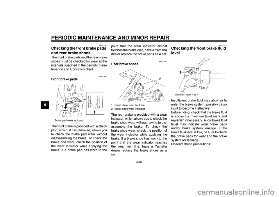 YAMAHA YBR125 2006 Owners Manual PERIODIC MAINTENANCE AND MINOR REPAIR
6-20
6
EAU22380
Checking the front brake pads
and rear brake shoes The front brake pads and the rear brake
shoes must be checked for wear at the
intervals specif YAMAHA YBR125 2006 Owners Manual PERIODIC MAINTENANCE AND MINOR REPAIR
6-20
6
EAU22380
Checking the front brake pads
and rear brake shoes The front brake pads and the rear brake
shoes must be checked for wear at the
intervals specif