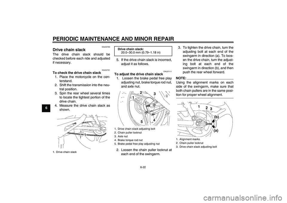 YAMAHA YBR125 2006 Owners Manual PERIODIC MAINTENANCE AND MINOR REPAIR
6-22
6
EAU22760
Drive chain slack The drive chain slack should be
checked before each ride and adjusted
if necessary.
EAU22791
To check the drive chain slack
1. P YAMAHA YBR125 2006 Owners Manual PERIODIC MAINTENANCE AND MINOR REPAIR
6-22
6
EAU22760
Drive chain slack The drive chain slack should be
checked before each ride and adjusted
if necessary.
EAU22791
To check the drive chain slack
1. P