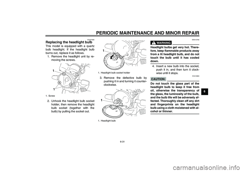 YAMAHA YBR125 2006  Owners Manual PERIODIC MAINTENANCE AND MINOR REPAIR
6-31
6
EAU37280
Replacing the headlight bulb This model is equipped with a quartz
bulb headlight. If the headlight bulb
burns out, replace it as follows.
1. Remov