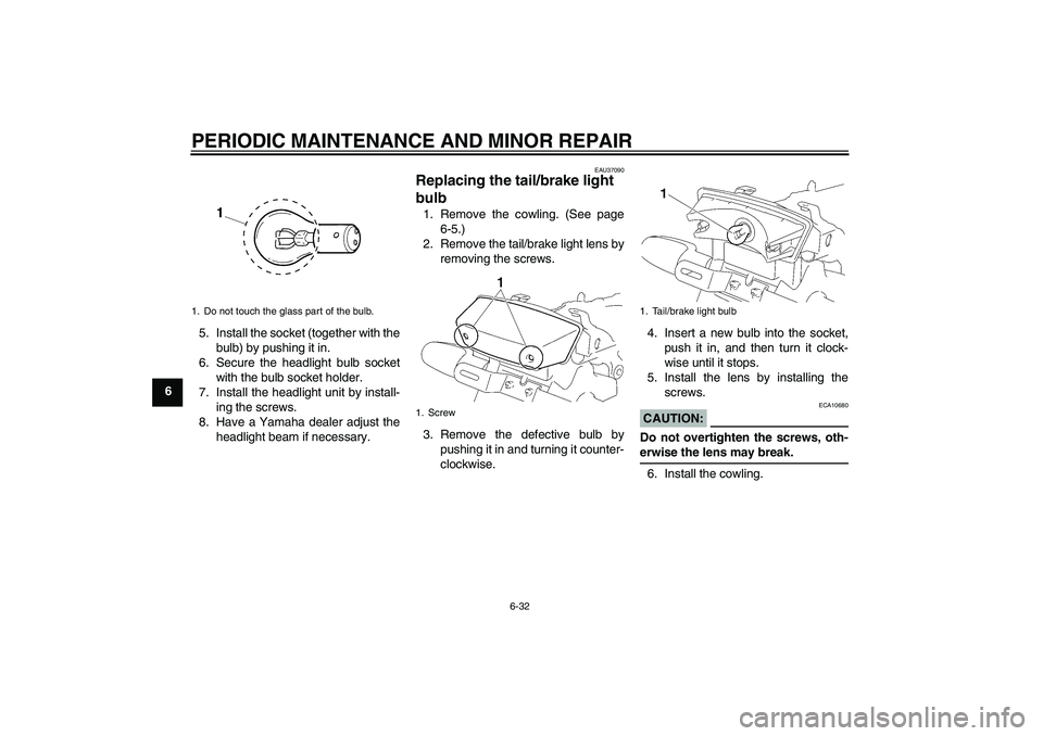 YAMAHA YBR125 2006  Owners Manual PERIODIC MAINTENANCE AND MINOR REPAIR
6-32
65. Install the socket (together with the
bulb) by pushing it in.
6. Secure the headlight bulb socket
with the bulb socket holder.
7. Install the headlight u