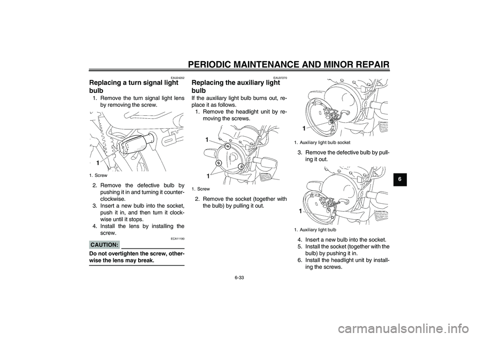 YAMAHA YBR125 2006  Owners Manual PERIODIC MAINTENANCE AND MINOR REPAIR
6-33
6
EAU24202
Replacing a turn signal light 
bulb 1. Remove the turn signal light lens
by removing the screw.
2. Remove the defective bulb by
pushing it in and 