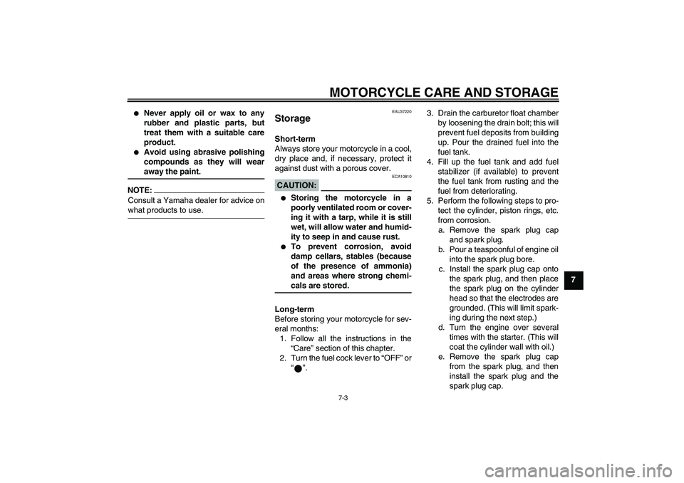 YAMAHA YBR125 2006  Owners Manual MOTORCYCLE CARE AND STORAGE
7-3
7

Never apply oil or wax to any
rubber and plastic parts, but
treat them with a suitable care
product.

Avoid using abrasive polishing
compounds as they will wearawa