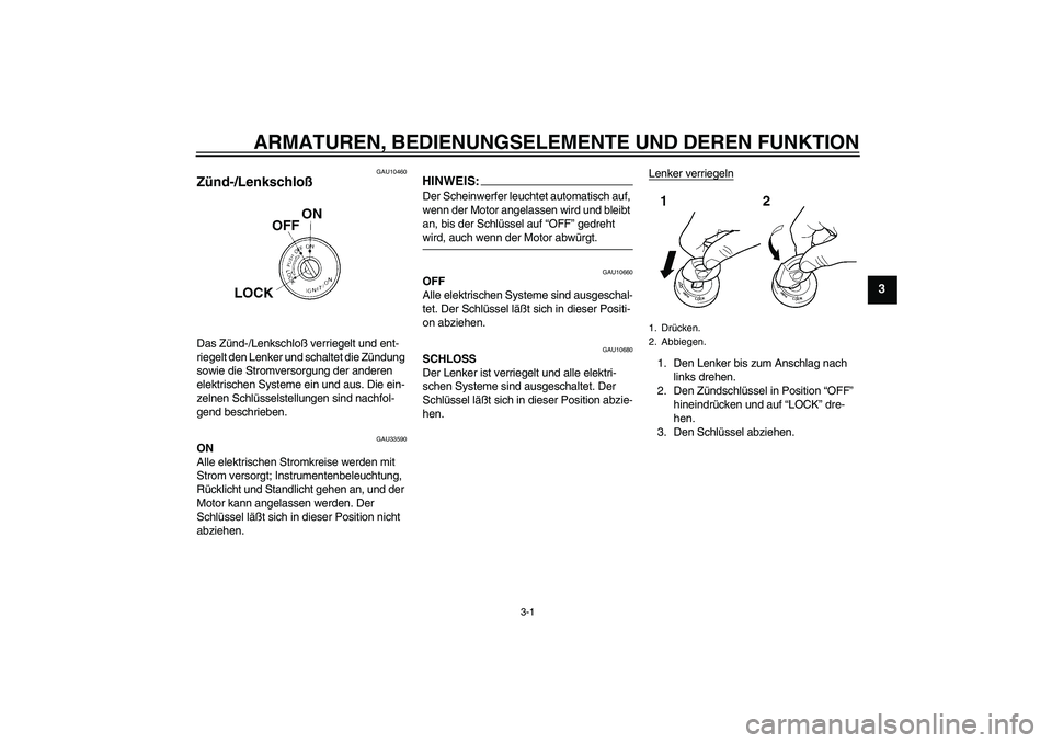 YAMAHA YBR125 2006 Betriebsanleitungen (in German) ARMATUREN, BEDIENUNGSELEMENTE UND DEREN FUNKTION
3-1
3
GAU10460
Zünd-/Lenkschloß Das Zünd-/Lenkschloß verriegelt und ent-
riegelt den Lenker und schaltet die Zündung
sowie die Stromversorgung de YAMAHA YBR125 2006 Betriebsanleitungen (in German) ARMATUREN, BEDIENUNGSELEMENTE UND DEREN FUNKTION
3-1
3
GAU10460
Zünd-/Lenkschloß Das Zünd-/Lenkschloß verriegelt und ent-
riegelt den Lenker und schaltet die Zündung
sowie die Stromversorgung de