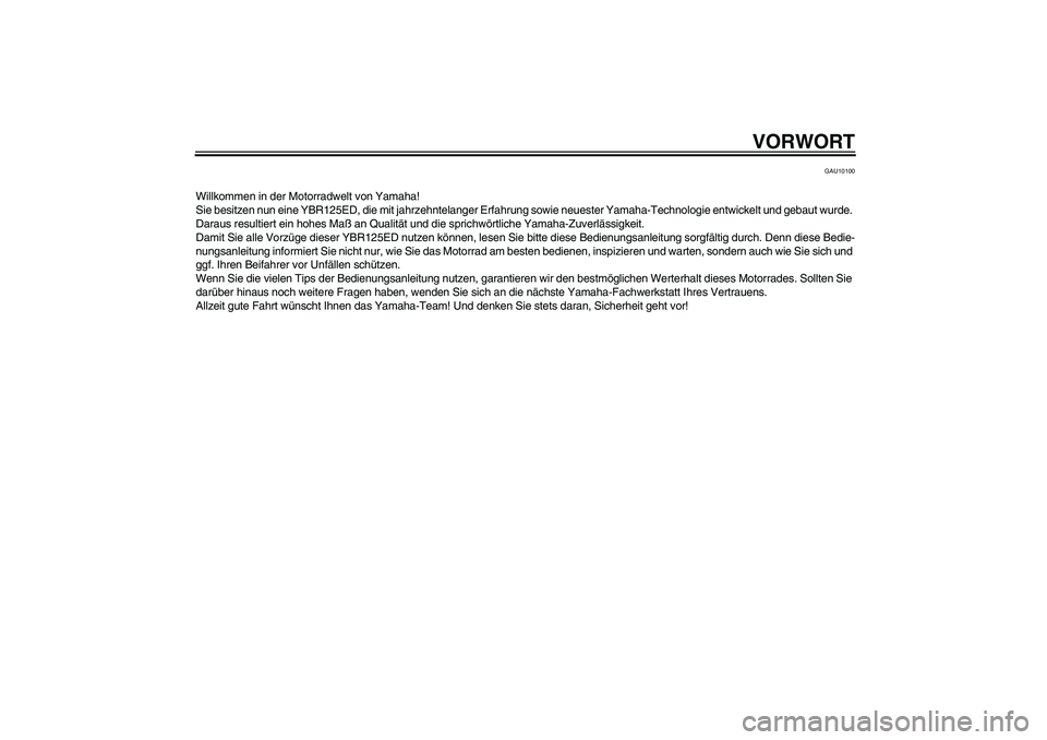 YAMAHA YBR125 2006 Betriebsanleitungen (in German) VORWORT
GAU10100
Willkommen in der Motorradwelt von Yamaha!
Sie besitzen nun eine YBR125ED, die mit jahrzehntelanger Erfahrung sowie neuester Yamaha-Technologie entwickelt und gebaut wurde.
Daraus re YAMAHA YBR125 2006 Betriebsanleitungen (in German) VORWORT
GAU10100
Willkommen in der Motorradwelt von Yamaha!
Sie besitzen nun eine YBR125ED, die mit jahrzehntelanger Erfahrung sowie neuester Yamaha-Technologie entwickelt und gebaut wurde.
Daraus re