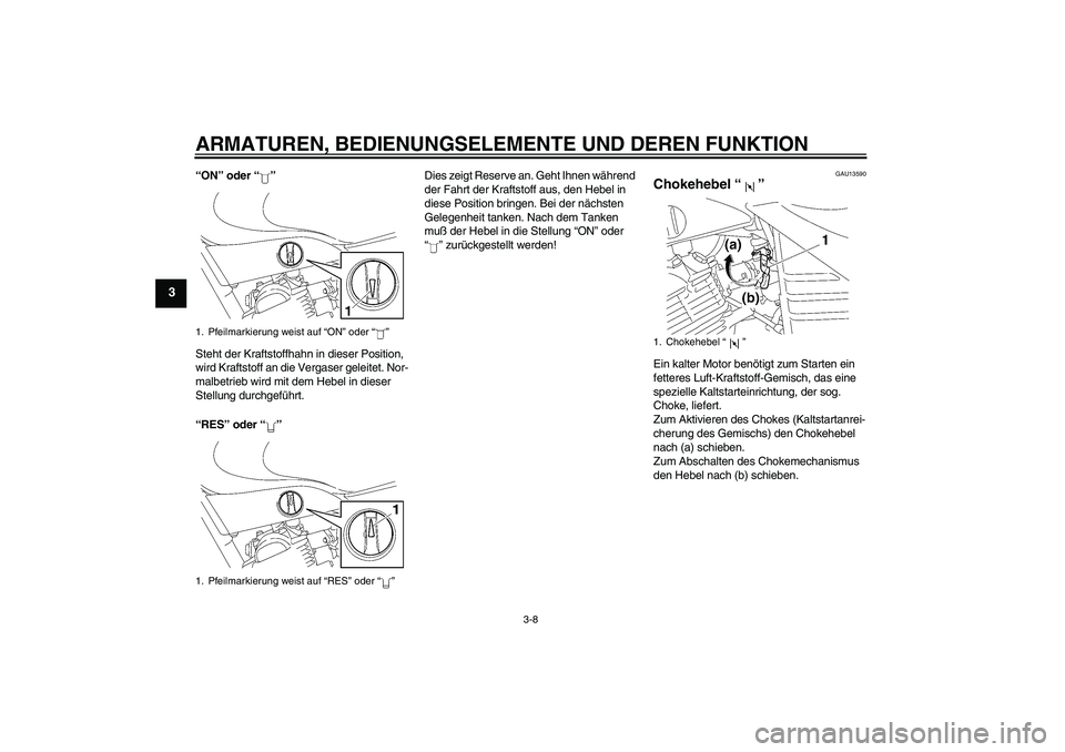 YAMAHA YBR125 2006  Betriebsanleitungen (in German) ARMATUREN, BEDIENUNGSELEMENTE UND DEREN FUNKTION
3-8
3
“ON” oder “”
Steht der Kraftstoffhahn in dieser Position, 
wird Kraftstoff an die Vergaser geleitet. Nor-
malbetrieb wird mit dem Hebel i