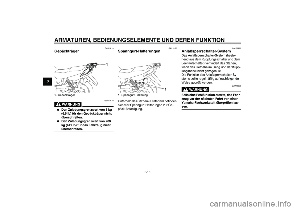 YAMAHA YBR125 2006  Betriebsanleitungen (in German) ARMATUREN, BEDIENUNGSELEMENTE UND DEREN FUNKTION
3-10
3
GAU15110
Gepäckträger 
WARNUNG
GWA10170

Den Zuladungsgrenzwert von 3 kg 
(6.6 lb) für den Gepäckträger nicht 
überschreiten.

Den Zulad