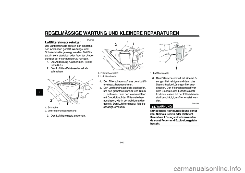 YAMAHA YBR125 2006 Betriebsanleitungen (in German) REGELMÄSSIGE WARTUNG UND KLEINERE REPARATUREN
6-12
6
GAU37120
Luftfiltereinsatz reinigen Der Luftfiltereinsatz sollte in den empfohle-
nen Abständen gemäß Wartungs- und
Schmiertabelle gereinigt w YAMAHA YBR125 2006 Betriebsanleitungen (in German) REGELMÄSSIGE WARTUNG UND KLEINERE REPARATUREN
6-12
6
GAU37120
Luftfiltereinsatz reinigen Der Luftfiltereinsatz sollte in den empfohle-
nen Abständen gemäß Wartungs- und
Schmiertabelle gereinigt w