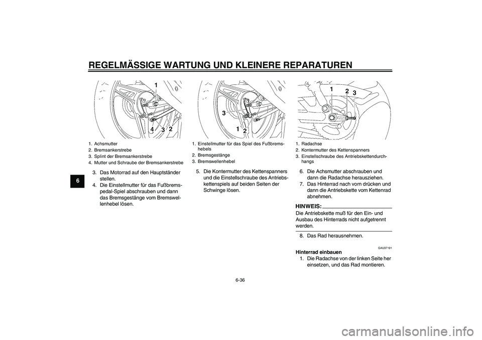 YAMAHA YBR125 2006 Betriebsanleitungen (in German) REGELMÄSSIGE WARTUNG UND KLEINERE REPARATUREN
6-36
6
3. Das Motorrad auf den Hauptständer
stellen.
4. Die Einstellmutter für das Fußbrems-
pedal-Spiel abschrauben und dann
das Bremsgestänge vom YAMAHA YBR125 2006 Betriebsanleitungen (in German) REGELMÄSSIGE WARTUNG UND KLEINERE REPARATUREN
6-36
6
3. Das Motorrad auf den Hauptständer
stellen.
4. Die Einstellmutter für das Fußbrems-
pedal-Spiel abschrauben und dann
das Bremsgestänge vom