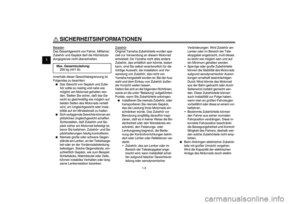 YAMAHA YBR125 2006 Betriebsanleitungen (in German) SICHERHEITSINFORMATIONEN
1-3
1
BeladenDas Gesamtgewicht von Fahrer, Mitfahrer,
Zubehör und Gepäck darf die Höchstzula-
dungsgrenze nicht überschreiten.
Innerhalb dieser Gewichtsbegrenzung ist
Fo YAMAHA YBR125 2006 Betriebsanleitungen (in German) SICHERHEITSINFORMATIONEN
1-3
1
BeladenDas Gesamtgewicht von Fahrer, Mitfahrer,
Zubehör und Gepäck darf die Höchstzula-
dungsgrenze nicht überschreiten.
Innerhalb dieser Gewichtsbegrenzung ist
Fo