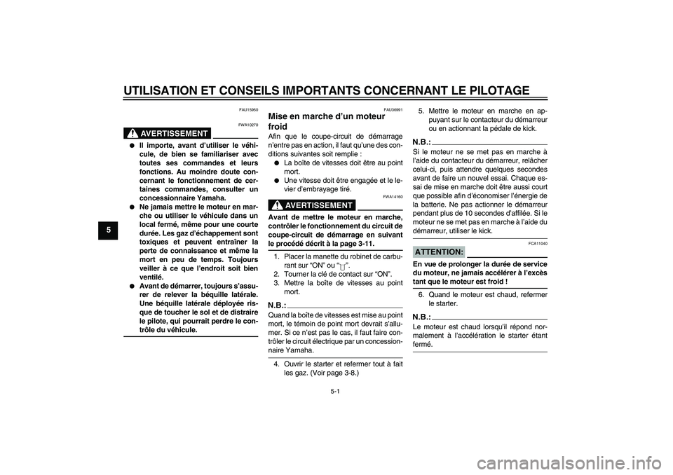 YAMAHA YBR125 2006 Notices Demploi (in French) UTILISATION ET CONSEILS IMPORTANTS CONCERNANT LE PILOTAGE
5-1
5
FAU15950
AVERTISSEMENT
FWA10270
Il importe, avant d’utiliser le véhi-
cule, de bien se familiariser avec
toutes ses commandes et le YAMAHA YBR125 2006 Notices Demploi (in French) UTILISATION ET CONSEILS IMPORTANTS CONCERNANT LE PILOTAGE
5-1
5
FAU15950
AVERTISSEMENT
FWA10270
Il importe, avant d’utiliser le véhi-
cule, de bien se familiariser avec
toutes ses commandes et le