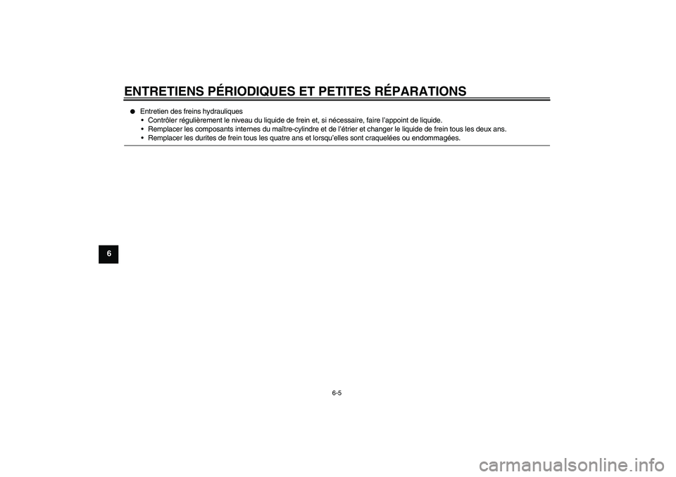 YAMAHA YBR125 2006  Notices Demploi (in French) ENTRETIENS PÉRIODIQUES ET PETITES RÉPARATIONS
6-5
6

Entretien des freins hydrauliques
Contrôler régulièrement le niveau du liquide de frein et, si nécessaire, faire l’appoint de liquide.
R
