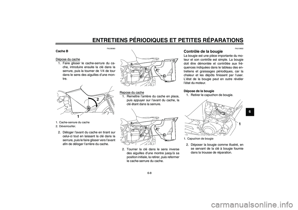 YAMAHA YBR125 2006 Notices Demploi (in French) ENTRETIENS PÉRIODIQUES ET PETITES RÉPARATIONS
6-8
6
FAU36960
Cache B
Dépose du cache1. Faire glisser le cache-serrure du ca-
che, introduire ensuite la clé dans la
serrure, puis la tourner de 1/4 YAMAHA YBR125 2006 Notices Demploi (in French) ENTRETIENS PÉRIODIQUES ET PETITES RÉPARATIONS
6-8
6
FAU36960
Cache B
Dépose du cache1. Faire glisser le cache-serrure du ca-
che, introduire ensuite la clé dans la
serrure, puis la tourner de 1/4