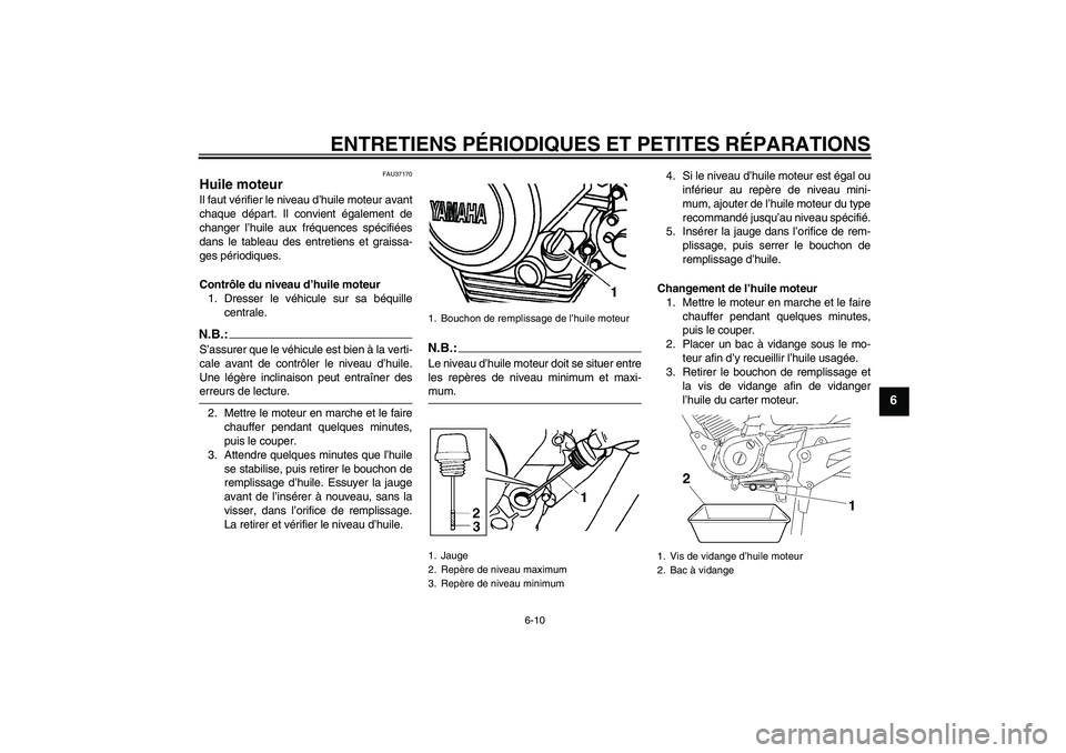 YAMAHA YBR125 2006 Notices Demploi (in French) ENTRETIENS PÉRIODIQUES ET PETITES RÉPARATIONS
6-10
6
FAU37170
Huile moteur Il faut vérifier le niveau d’huile moteur avant
chaque départ. Il convient également de
changer l’huile aux fréquen YAMAHA YBR125 2006 Notices Demploi (in French) ENTRETIENS PÉRIODIQUES ET PETITES RÉPARATIONS
6-10
6
FAU37170
Huile moteur Il faut vérifier le niveau d’huile moteur avant
chaque départ. Il convient également de
changer l’huile aux fréquen