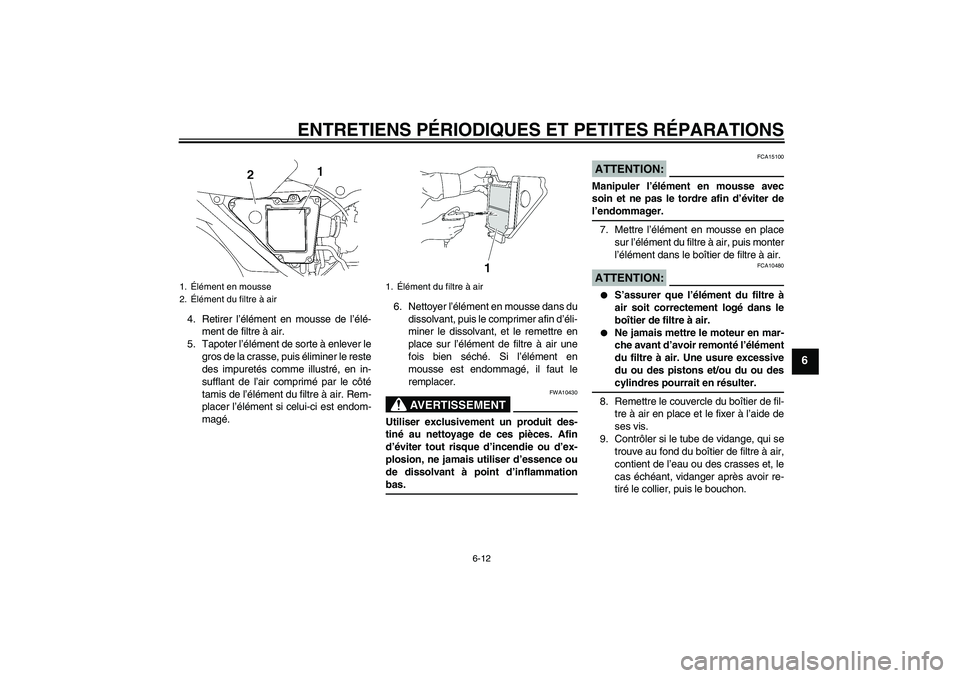 YAMAHA YBR125 2006 Notices Demploi (in French) ENTRETIENS PÉRIODIQUES ET PETITES RÉPARATIONS
6-12
6
4. Retirer l’élément en mousse de l’élé-
ment de filtre à air.
5. Tapoter l’élément de sorte à enlever le
gros de la crasse, puis YAMAHA YBR125 2006 Notices Demploi (in French) ENTRETIENS PÉRIODIQUES ET PETITES RÉPARATIONS
6-12
6
4. Retirer l’élément en mousse de l’élé-
ment de filtre à air.
5. Tapoter l’élément de sorte à enlever le
gros de la crasse, puis