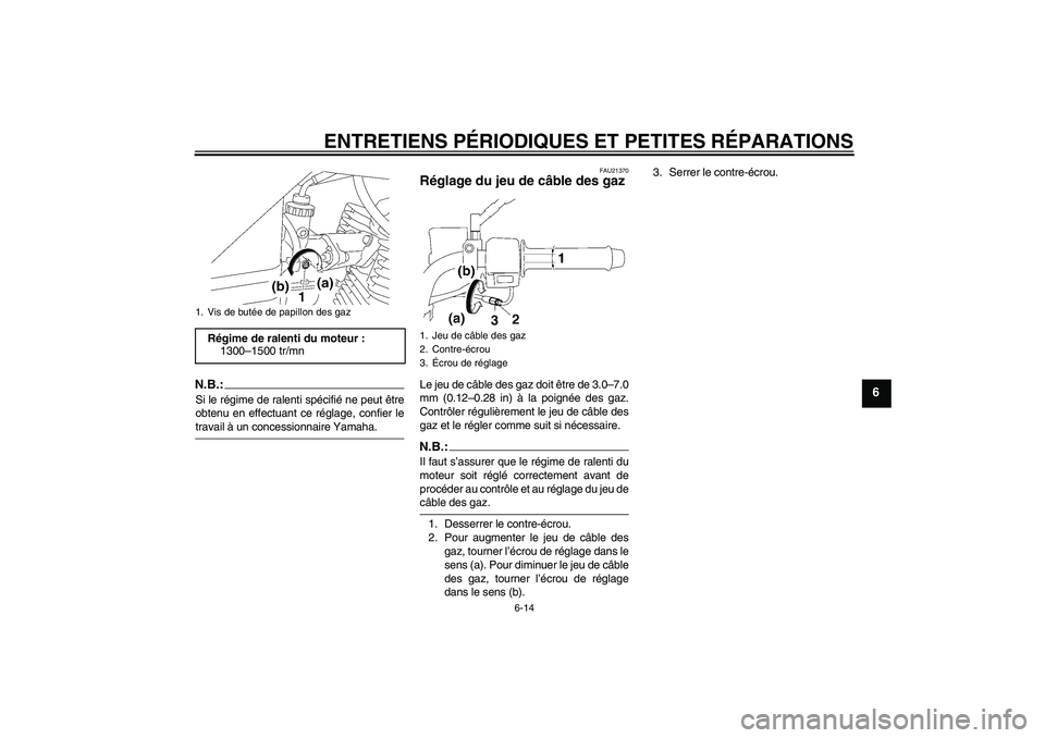 YAMAHA YBR125 2006  Notices Demploi (in French) ENTRETIENS PÉRIODIQUES ET PETITES RÉPARATIONS
6-14
6
N.B.:Si le régime de ralenti spécifié ne peut être
obtenu en effectuant ce réglage, confier letravail à un concessionnaire Yamaha.
FAU21370
