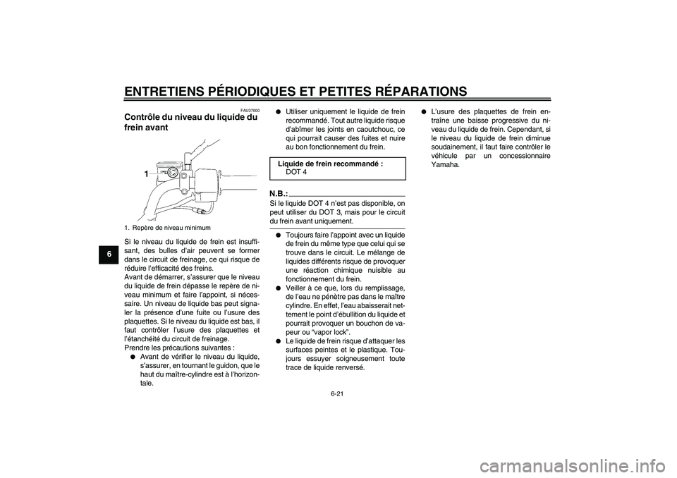 YAMAHA YBR125 2006 Notices Demploi (in French) ENTRETIENS PÉRIODIQUES ET PETITES RÉPARATIONS
6-21
6
FAU37000
Contrôle du niveau du liquide du
frein avant Si le niveau du liquide de frein est insuffi-
sant, des bulles d’air peuvent se former
YAMAHA YBR125 2006 Notices Demploi (in French) ENTRETIENS PÉRIODIQUES ET PETITES RÉPARATIONS
6-21
6
FAU37000
Contrôle du niveau du liquide du
frein avant Si le niveau du liquide de frein est insuffi-
sant, des bulles d’air peuvent se former
