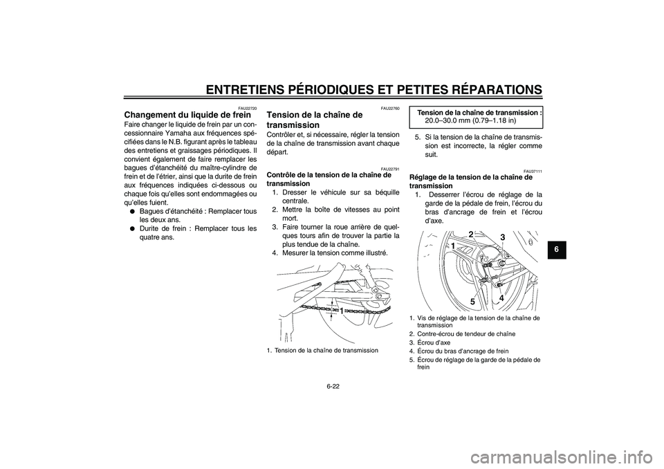 YAMAHA YBR125 2006 Notices Demploi (in French) ENTRETIENS PÉRIODIQUES ET PETITES RÉPARATIONS
6-22
6
FAU22720
Changement du liquide de frein Faire changer le liquide de frein par un con-
cessionnaire Yamaha aux fréquences spé-
cifiées dans le YAMAHA YBR125 2006 Notices Demploi (in French) ENTRETIENS PÉRIODIQUES ET PETITES RÉPARATIONS
6-22
6
FAU22720
Changement du liquide de frein Faire changer le liquide de frein par un con-
cessionnaire Yamaha aux fréquences spé-
cifiées dans le