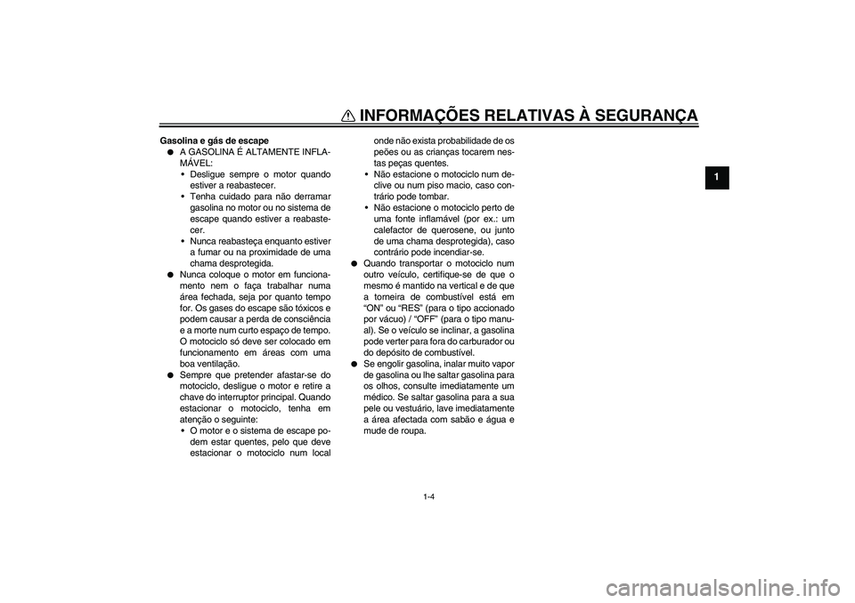 YAMAHA YBR125 2006 Manual de utilização (in Portuguese) INFORMAÇÕES RELATIVAS À SEGURANÇA
1-4
1
Gasolina e gás de escape
A GASOLINA É ALTAMENTE INFLA-
MÁVEL:
Desligue sempre o motor quando
estiver a reabastecer.
Tenha cuidado para não derramar
g YAMAHA YBR125 2006 Manual de utilização (in Portuguese) INFORMAÇÕES RELATIVAS À SEGURANÇA
1-4
1
Gasolina e gás de escape
A GASOLINA É ALTAMENTE INFLA-
MÁVEL:
Desligue sempre o motor quando
estiver a reabastecer.
Tenha cuidado para não derramar
g