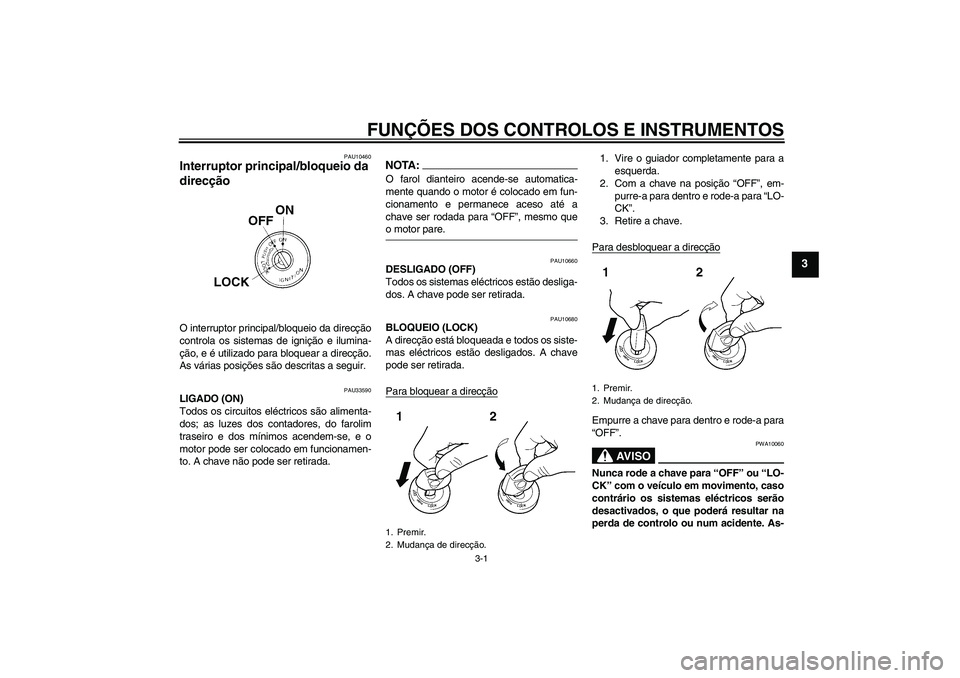 YAMAHA YBR125 2006 Manual de utilização (in Portuguese) FUNÇÕES DOS CONTROLOS E INSTRUMENTOS
3-1
3
PAU10460
Interruptor principal/bloqueio da
direcção O interruptor principal/bloqueio da direcção
controla os sistemas de ignição e ilumina-
ção, e YAMAHA YBR125 2006 Manual de utilização (in Portuguese) FUNÇÕES DOS CONTROLOS E INSTRUMENTOS
3-1
3
PAU10460
Interruptor principal/bloqueio da
direcção O interruptor principal/bloqueio da direcção
controla os sistemas de ignição e ilumina-
ção, e