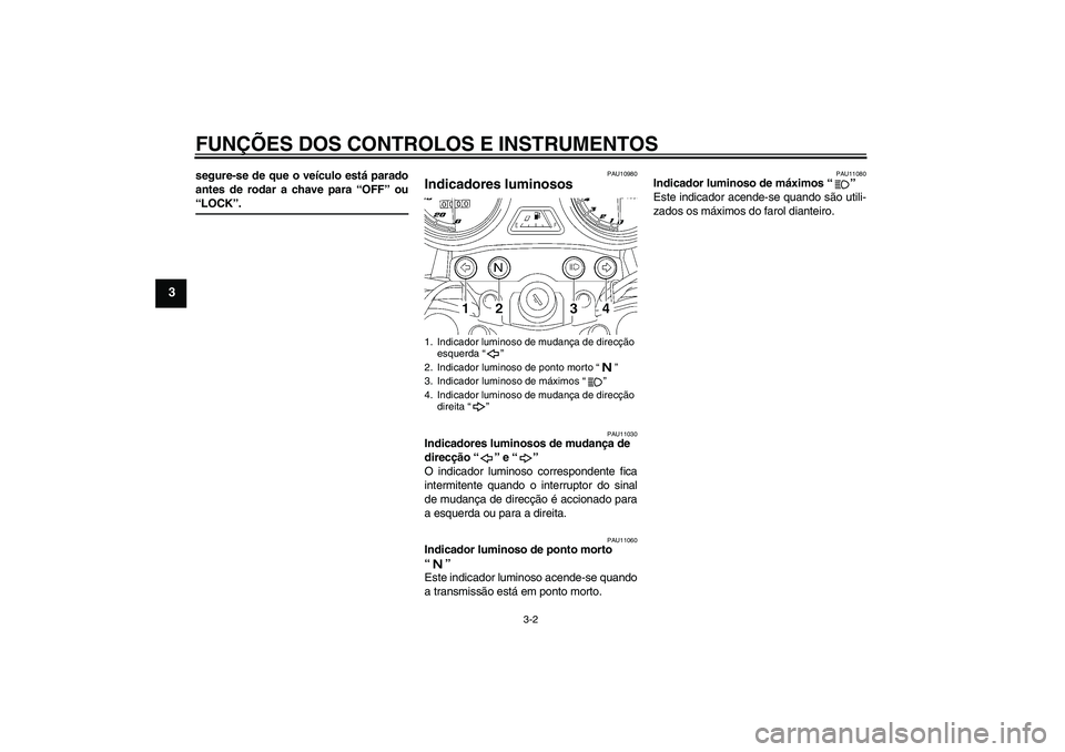 YAMAHA YBR125 2006  Manual de utilização (in Portuguese) FUNÇÕES DOS CONTROLOS E INSTRUMENTOS
3-2
3
segure-se de que o veículo está parado
antes de rodar a chave para “OFF” ou“LOCK”.
PAU10980
Indicadores luminosos 
PAU11030
Indicadores luminosos