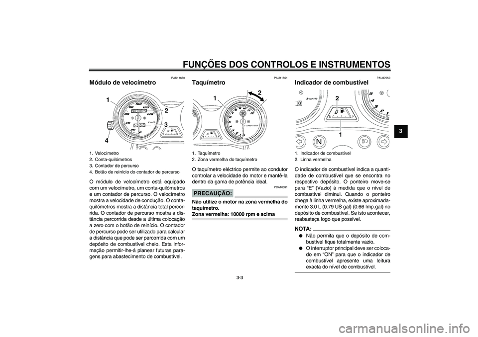 YAMAHA YBR125 2006 Manual de utilização (in Portuguese) FUNÇÕES DOS CONTROLOS E INSTRUMENTOS
3-3
3
PAU11630
Módulo de velocímetro O módulo de velocímetro está equipado
com um velocímetro, um conta-quilómetros
e um contador de percurso. O velocíme YAMAHA YBR125 2006 Manual de utilização (in Portuguese) FUNÇÕES DOS CONTROLOS E INSTRUMENTOS
3-3
3
PAU11630
Módulo de velocímetro O módulo de velocímetro está equipado
com um velocímetro, um conta-quilómetros
e um contador de percurso. O velocíme