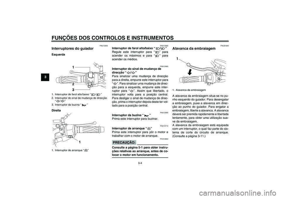 YAMAHA YBR125 2006 Manual de utilização (in Portuguese) FUNÇÕES DOS CONTROLOS E INSTRUMENTOS
3-4
3
PAU12343
Interruptores do guiador Esquerda
Direita
PAU12400
Interruptor de farol alto/baixo “/”
Regule este interruptor para “” para
acender os m YAMAHA YBR125 2006 Manual de utilização (in Portuguese) FUNÇÕES DOS CONTROLOS E INSTRUMENTOS
3-4
3
PAU12343
Interruptores do guiador Esquerda
Direita
PAU12400
Interruptor de farol alto/baixo “/”
Regule este interruptor para “” para
acender os m