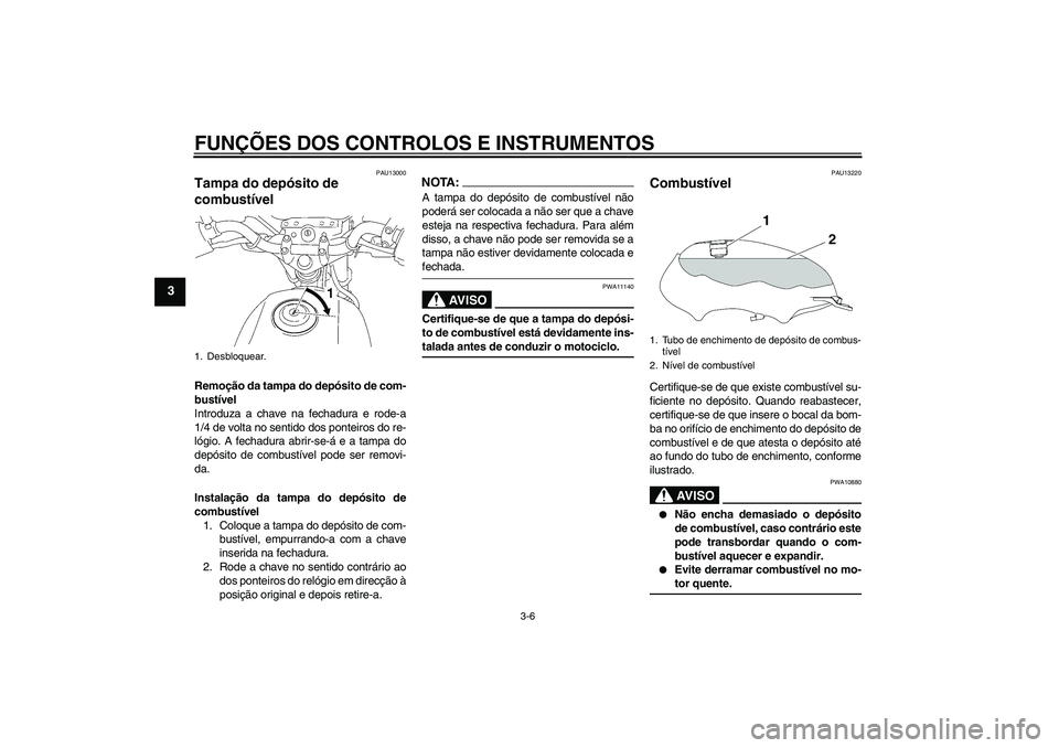 YAMAHA YBR125 2006 Manual de utilização (in Portuguese) FUNÇÕES DOS CONTROLOS E INSTRUMENTOS
3-6
3
PAU13000
Tampa do depósito de
combustível Remoção da tampa do depósito de com-
bustível
Introduza a chave na fechadura e rode-a
1/4 de volta no sent YAMAHA YBR125 2006 Manual de utilização (in Portuguese) FUNÇÕES DOS CONTROLOS E INSTRUMENTOS
3-6
3
PAU13000
Tampa do depósito de
combustível Remoção da tampa do depósito de com-
bustível
Introduza a chave na fechadura e rode-a
1/4 de volta no sent