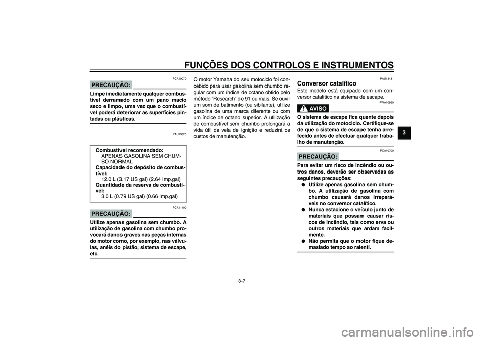 YAMAHA YBR125 2006 Manual de utilização (in Portuguese) FUNÇÕES DOS CONTROLOS E INSTRUMENTOS
3-7
3
PRECAUÇÃO:
PCA10070
Limpe imediatamente qualquer combus-
tível derramado com um pano macio
seco e limpo, uma vez que o combustí-
vel poderá deteriorar YAMAHA YBR125 2006 Manual de utilização (in Portuguese) FUNÇÕES DOS CONTROLOS E INSTRUMENTOS
3-7
3
PRECAUÇÃO:
PCA10070
Limpe imediatamente qualquer combus-
tível derramado com um pano macio
seco e limpo, uma vez que o combustí-
vel poderá deteriorar