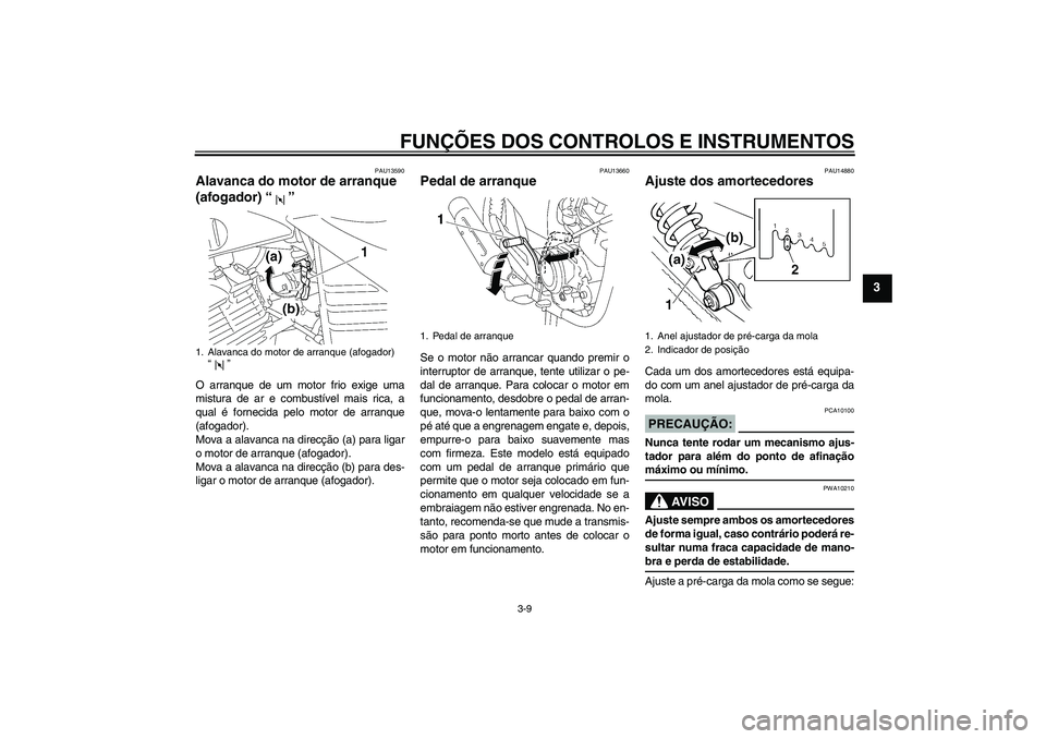 YAMAHA YBR125 2006 Manual de utilização (in Portuguese) FUNÇÕES DOS CONTROLOS E INSTRUMENTOS
3-9
3
PAU13590
Alavanca do motor de arranque
(afogador) “” O arranque de um motor frio exige uma
mistura de ar e combustível mais rica, a
qual é fornecida YAMAHA YBR125 2006 Manual de utilização (in Portuguese) FUNÇÕES DOS CONTROLOS E INSTRUMENTOS
3-9
3
PAU13590
Alavanca do motor de arranque
(afogador) “” O arranque de um motor frio exige uma
mistura de ar e combustível mais rica, a
qual é fornecida