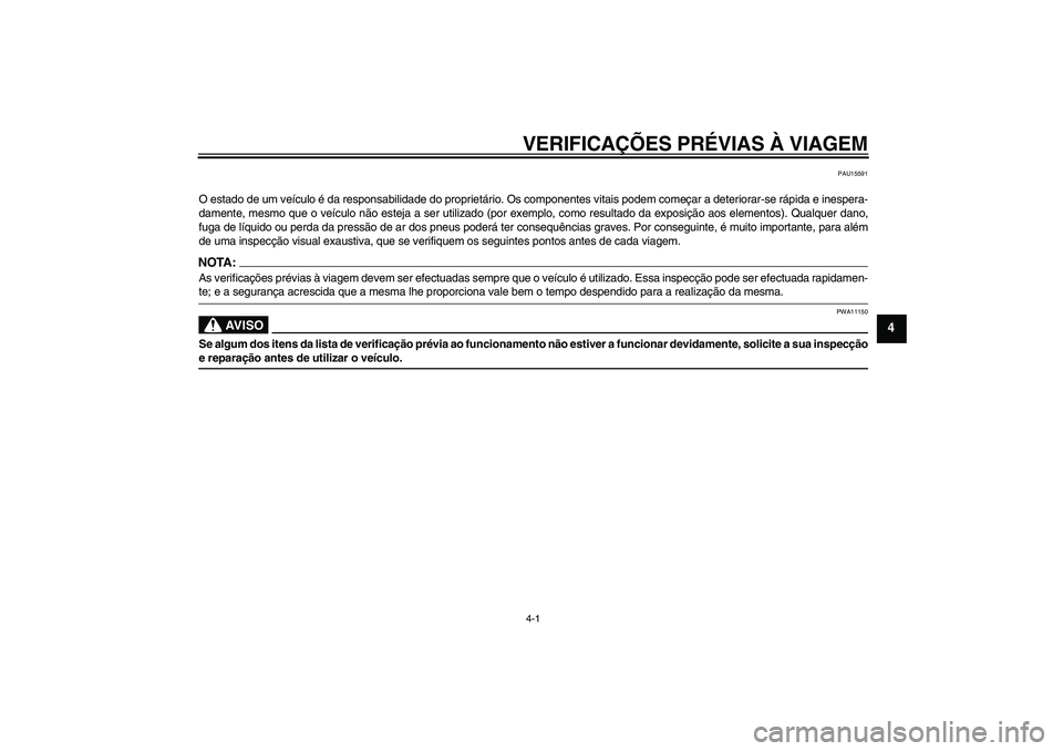 YAMAHA YBR125 2006  Manual de utilização (in Portuguese) VERIFICAÇÕES PRÉVIAS À VIAGEM4-1
4
PAU15591
O estado de um veículo é da responsabilidade do proprietário. Os componentes vitais podem começar a deteriorar-se rápida e inespera-
damente, mesmo
