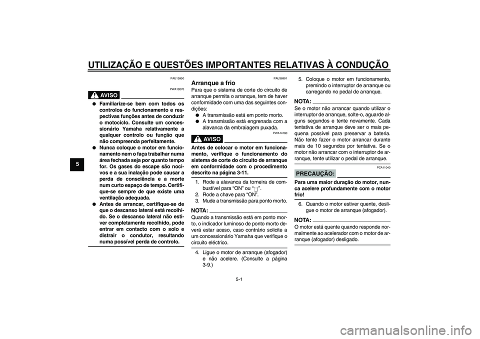 YAMAHA YBR125 2006  Manual de utilização (in Portuguese) UTILIZAÇÃO E QUESTÕES IMPORTANTES RELATIVAS À CONDUÇÃO
5-1
5
PAU15950
AV I S O
PWA10270

Familiarize-se bem com todos os
controlos do funcionamento e res-
pectivas funções antes de conduzir
o